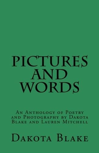 Pictures and Words An Anthology of Poetry and Photography by Dakota Blake and Lauren Mitchell