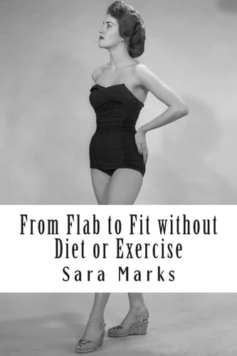 From Flab to Fit Without Diet Or Exercise What Do You Have to Lose?