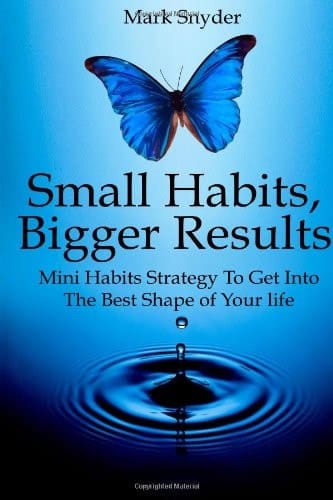 Small Habits, Bigger Results Mini Habits Strategy to Get Into the Best Shape of Your Life