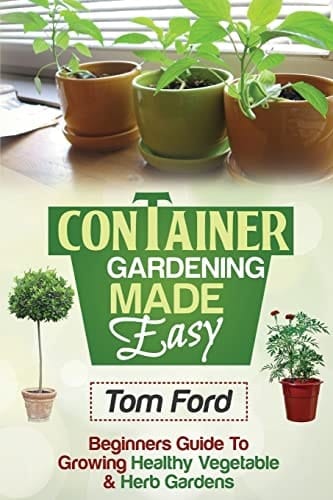 Container Gardening Made Simple Beginners Guide to Growing Healthy Vegetable and Herb Gardens