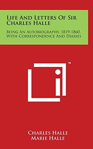 Life And Letters Of Sir Charles Halle Being An Autobiography, 1819-1860, With Correspondence And Diaries