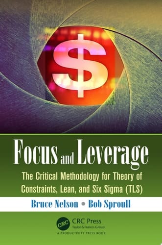 Focus and Leverage The Critical Methodology for Theory of Constraints, Lean, and Six Sigma (TLS)