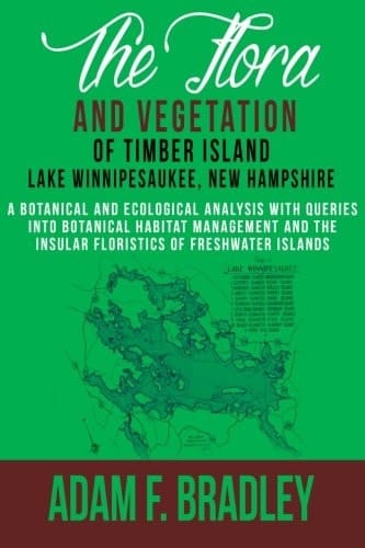 The Flora and Vegetation of Timber Island, Lake Winnipesaukee New Hampshire A Botanical and Ecological Analysis with Queries Into Botanical Habitat Management and the Insular Floristics of Freshwater Islands
