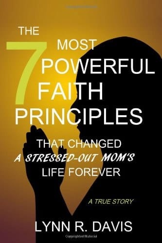 The 7 Most Powerful Faith Principles That Changed a Stressed-Out Mom's Life Forever