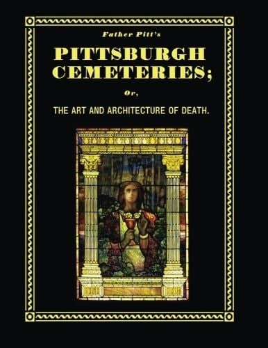Father Pitt's Pittsburgh Cemeteries The Art and Architecture of Death