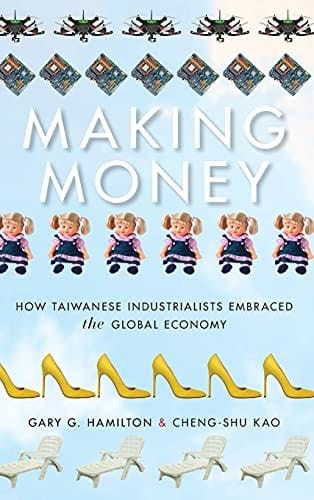 Making Money How Taiwanese Industrialists Embraced the Global Economy