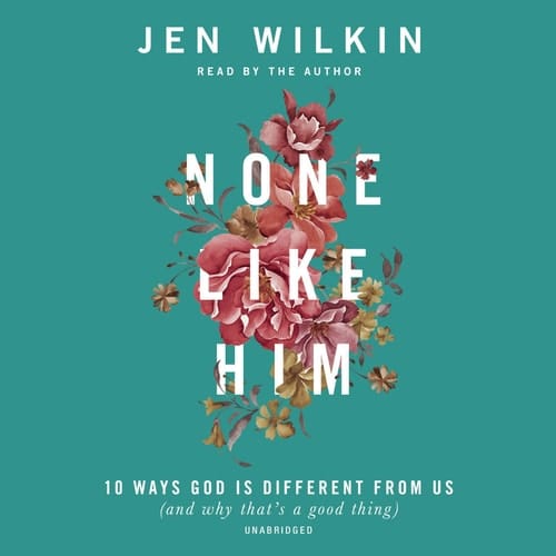 None Like Him: 10 Ways God Is Different from Us and Why That's a Good Thing