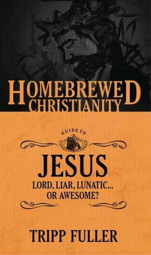 The Homebrewed Christianity Guide to Jesus Lord, Liar, Lunatic . . . Or Awesome?