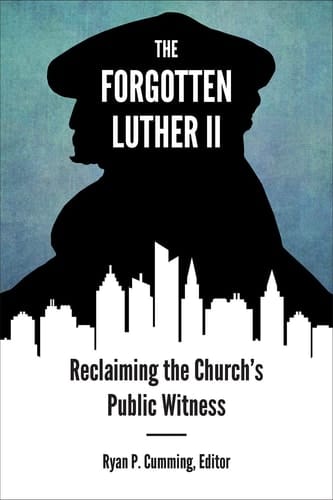 The Forgotten Luther II Reclaiming the Church's Public Witness