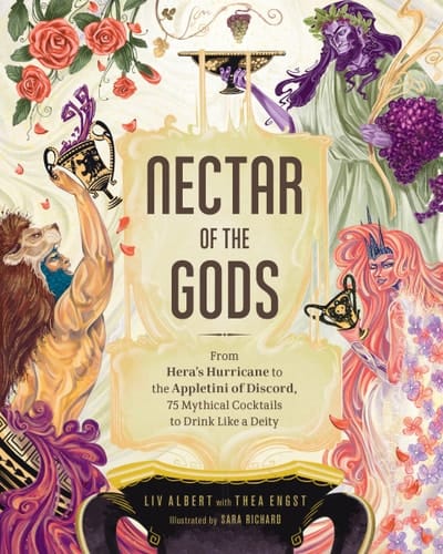 Nectar of the Gods From Hera's Hurricane to the Appletini of Discord, 75 Mythical Cocktails to Drink Like a Deity