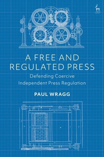 A Free and Regulated Press Defending Coercive Independent Press Regulation