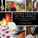 Women Healers of the World The Traditions, History, and Geography of Herbal Medicine