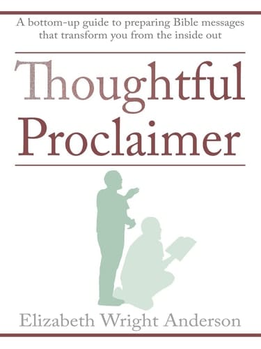 Thoughtful Proclaimer A Bottom-Up Guide to Preparing Bible Messages That Transform You from the Inside Out