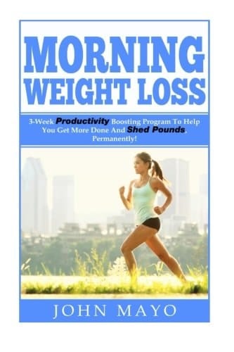 Morning Weight Loss 3-Week Productivity Boosting Program To Help You Get More Done And Shed Pounds, Permanently!