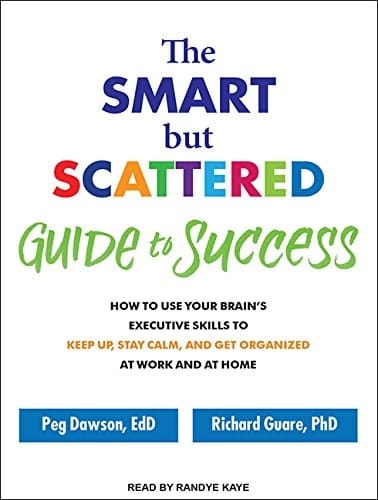 The Smart but Scattered Guide to Success: How to Use Your Brain's Executive Skills to Keep Up, Stay Calm, and Get Organized at Work and at Home