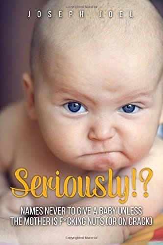 Seriously!? Names Never to Give a Baby Unless the Mother Is F*cking Nuts (or on Crack) A Part of the Unbook Series