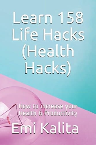 Learn 158 Life Hacks (Health Hacks) How to Increase Your Health and Productivity