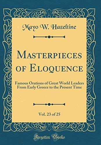 Masterpieces of Eloquence, Vol. 23 Of 25 Famous Orations of Great World Leaders from Early Greece to the Present Time (Classic Reprint)