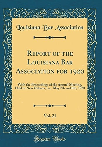 Report of the Louisiana Bar Association for 1920, Vol. 21 With the Proceedings of the Annual Meeting, Held in New Orleans, La. , May 7th and 8th, 1920 (Classic Reprint)