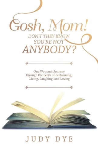 Gosh, Mom! Don't They Know You'Re Not Anybody? One Woman's Journey Through the Perils of Performing, Living, Laughing, and Loving