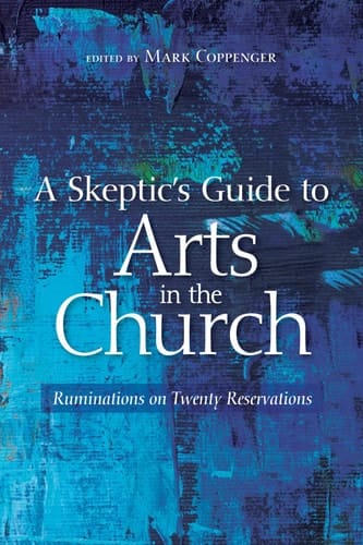 A Skeptic's Guide to Arts in the Church Ruminations on Twenty Reservations