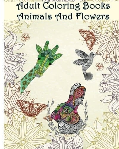 Adult Coloring Books Animals and Flowers An Adult Coloring Book with Over 140 Coloring Pages with Beautiful Flowers and Animals: Stress Relief Coloring Books for Grownups