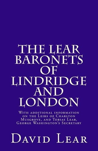 The Lear Baronets of Lindridge and London With Additional Information on the Leirs of Charlton Musgrove, and Tobias Lear, George Washington's Secretary