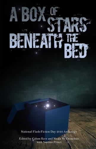 A Box of Stars Beneath the Bed 2016 National Flash-Fiction Day Anthology