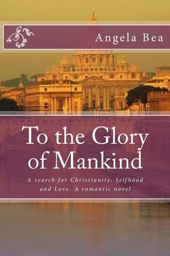 To the Glory of Mankind A Search for Christianity, Selfhood and Love. a Romantic Novel