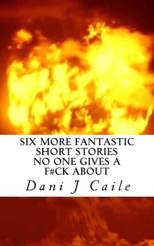 Six More Fantastic Short Stories No One Gives a F#ck About