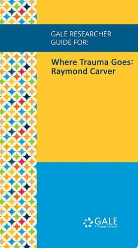 Gale Researcher Guide for: Where Trauma Goes: Raymond Carver