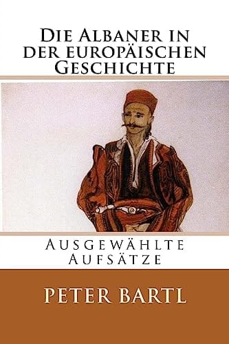 Die Albaner in der europäischen Geschichte ausgewählte Aufsätze