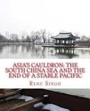 Asia's Cauldron: the South China Sea and the End of a Stable Pacific