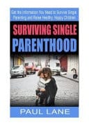Surviving Single Parenthood Get the Information You Need to Survive Single Parenting and Raise Healthy, Happy Children