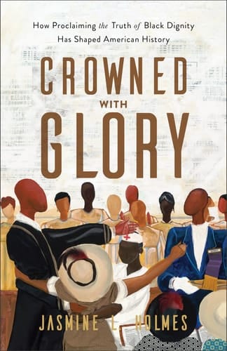 Crowned with Glory How Proclaiming the Truth of Black Dignity Has Shaped American History