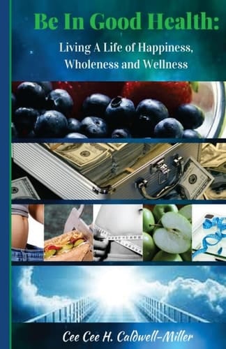 Be In Good Health : Living A Life of Wholeness, Happiness and Wellness