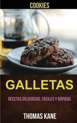 Galletas: Recetas deliciosas, fáciles y rápidas (Cookies) (Spanish Edition)