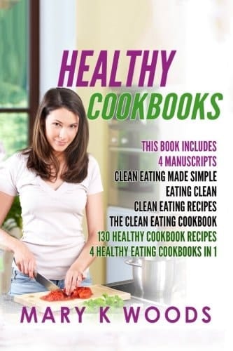 Healthy Cookbooks 130 Healthy Cookbook Recipes Bundle, 4 Manuscripts: Clean Eating Made Simple, Eating Clean, Clean Eating Recipes and The Clean Eating Cookbook. 4 Healthy Eating Cookbooks in 1