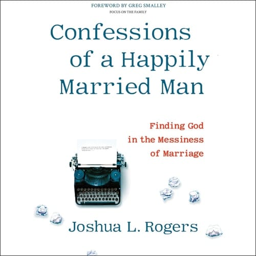 Confessions of a Happily Married Man Lib/E: Finding God in the Messiness of Marriage