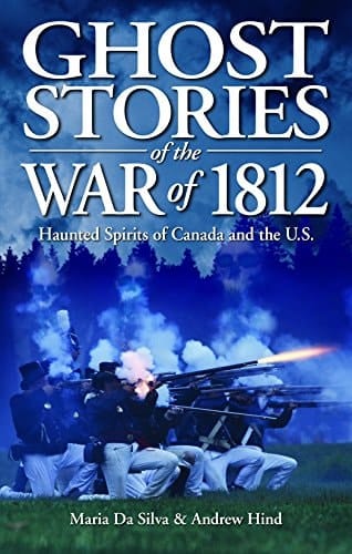 Ghost Stories of the War Of 1812 Haunted Spirits of Canada and the U. S.