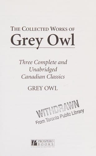 The Collected Works of Grey Owl: Three Complete and Unabridged Canadian Classics: The Men of the Last Frontier, Pilgrims of the Wild, Sajo and the Beaver People