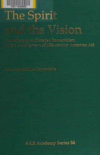 The Spirit and the Vision: The Influence of Christian Romanticism on the Development of 19th-Century American Art (American Academy of Religion Academy Series)