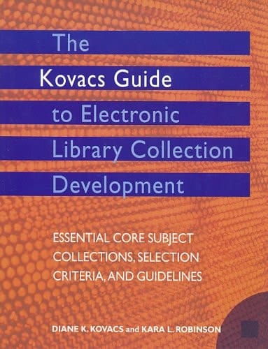 The Kovac's Guide to Electronic Library Collection Development: Essential Core Subject Collections, Selection Criteria,and Guidelines