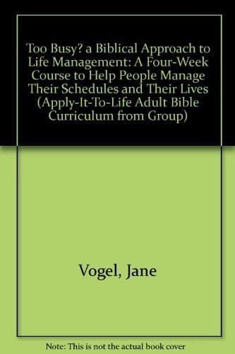 Too Busy? A Biblical Approach to Life Management: A Four-Week Course to Help People Manage Their Schedules and Their Lives