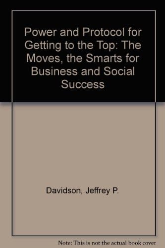 Power and Protocol for Getting to the Top The Image, the Moves, the Smarts for Business and Social Success
