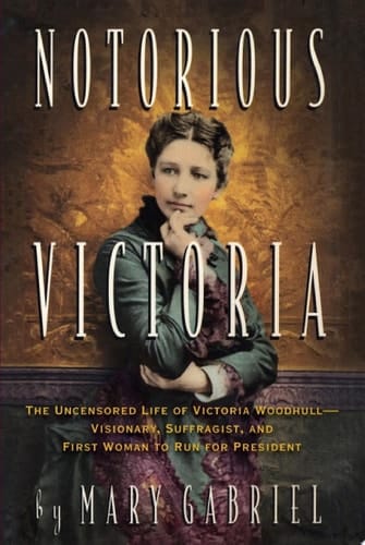 Notorious Victoria The Uncensored Life of Victoria Woodhull - Visionary, Suffragist, and First Woman to Run for President