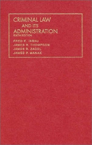 Inbau, Thompson, Zagel and Manak's Criminal Law and Its Administration (University Casebook Series)