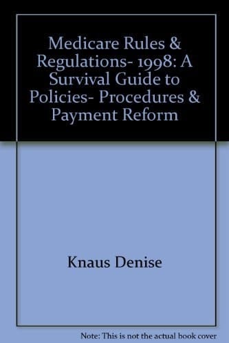 Medicare Rules and Regulations 1998 A Survival Guide to Policies, Procedures and Payment Reform