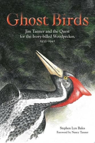 Ghost Birds Jim Tanner and the Quest for the Ivory-billed Woodpecker, 1935–1941