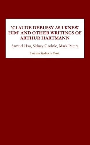 Claude Debussy As I Knew Him and Other Writings of Arthur Hartmann